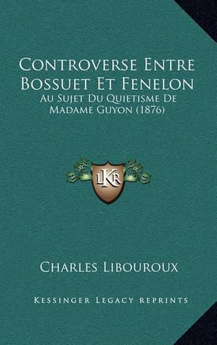 Cover image for Controverse Entre Bossuet Et Fenelon: Au Sujet Du Quietisme de Madame Guyon (1876)