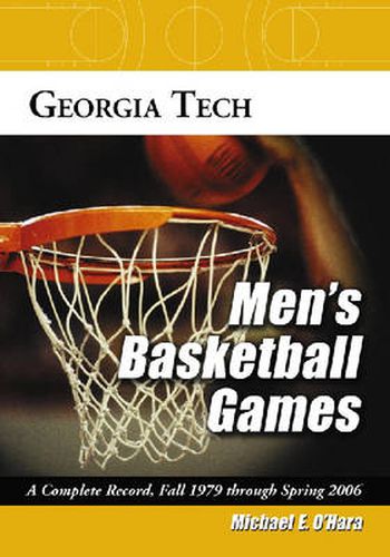 Cover image for Georgia Tech Men's Basketball Games: A Complete Record, Fall 1979 Through Spring 2006