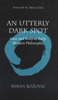 Cover image for An Utterly Dark Spot: Gaze and Body in Early Modern Philosophy