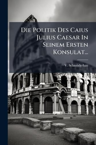 Cover image for Die Politik Des Caius Julius Caesar In Seinem Ersten Konsulat...