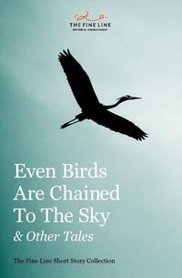 Cover image for Even Birds Are Chained To The Sky and Other Tales: The Fine Line Short Story Collection