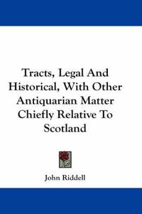 Cover image for Tracts, Legal and Historical, with Other Antiquarian Matter Chiefly Relative to Scotland