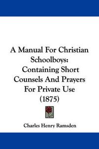 Cover image for A Manual for Christian Schoolboys: Containing Short Counsels and Prayers for Private Use (1875)