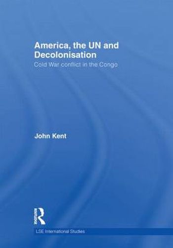 America, the UN and Decolonisation: Cold War Conflict in the Congo