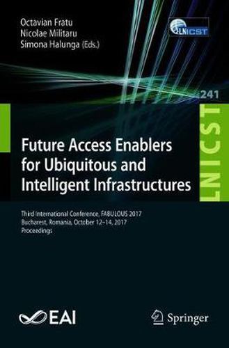 Cover image for Future Access Enablers for Ubiquitous and Intelligent Infrastructures: Third International Conference, FABULOUS 2017, Bucharest, Romania, October 12-14, 2017, Proceedings