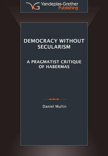 Cover image for Democracy Without Secularism: A Pragmatist Critique of Habermas