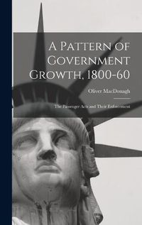 Cover image for A Pattern of Government Growth, 1800-60; the Passenger Acts and Their Enforcement