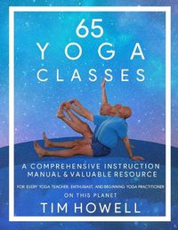 Cover image for 65 Yoga Classes: A Comprehensive Instruction Manual and Valuable Resource for every Yoga Enthusiast on this Planet.