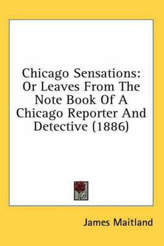 Chicago Sensations: Or Leaves from the Note Book of a Chicago Reporter and Detective (1886)