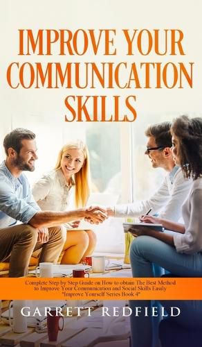 Cover image for Improve Your Communication Skills: Complete Step by Step Guide on How to Obtain the Best Method to Improve Your Communication and Social Skills Easily
