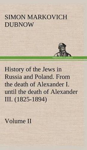 Cover image for History of the Jews in Russia and Poland. Volume II From the death of Alexander I. until the death of Alexander III. (1825-1894)