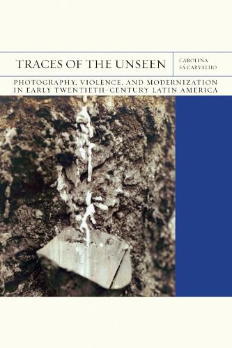 Cover image for Traces of the Unseen Volume 43: Photography, Violence, and Modernization in Early Twentieth-Century Latin America