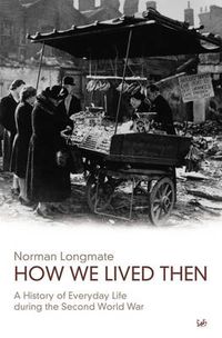 Cover image for How We Lived Then: A History of Everyday Life During the Second World War