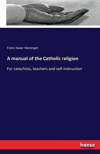 Cover image for A manual of the Catholic religion: For catechists, teachers and self-instruction