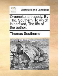 Cover image for Oroonoko, a Tragedy. by Tho. Southern. to Which Is Perfixed, the Life of the Author.