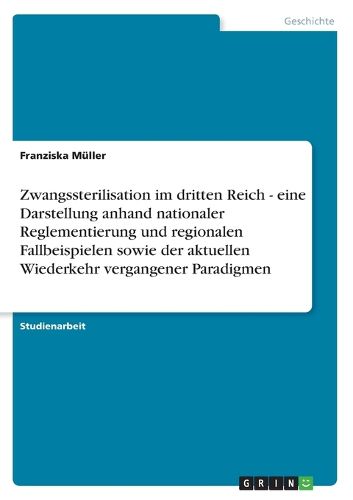 Cover image for Zwangssterilisation im dritten Reich - eine Darstellung anhand nationaler Reglementierung und regionalen Fallbeispielen sowie der aktuellen Wiederkehr vergangener Paradigmen