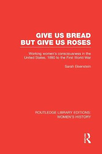 Cover image for Give Us Bread but Give Us Roses: Working Women's Consciousness in the United States, 1890 to the First World War