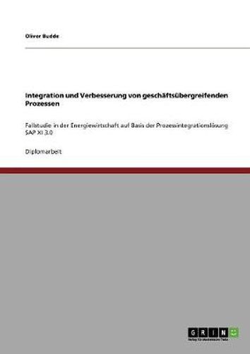 Cover image for Integration und Verbesserung von geschaftsubergreifenden Prozessen: Fallstudie in der Energiewirtschaft auf Basis der Prozessintegrationsloesung SAP XI 3.0