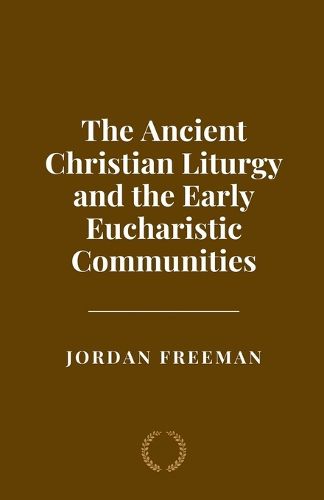 Cover image for The Ancient Christian Liturgy and the Early Eucharistic Communities