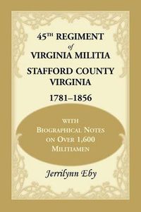 Cover image for 45th Regiment of Virginia Militia Stafford County, Virginia 1781-1856: With Biographical Notes on Over 1,600 Militiamen