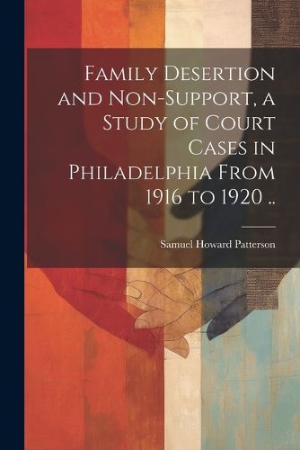 Cover image for Family Desertion and Non-support, a Study of Court Cases in Philadelphia From 1916 to 1920 ..