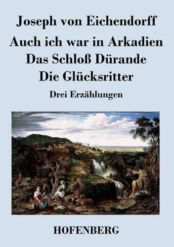 Auch ich war in Arkadien / Das Schloss Durande / Die Glucksritter: Drei Erzahlungen