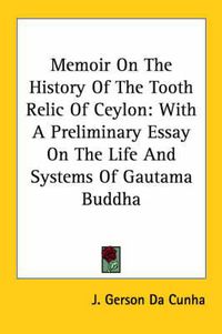 Cover image for Memoir on the History of the Tooth Relic of Ceylon: With a Preliminary Essay on the Life and Systems of Gautama Buddha