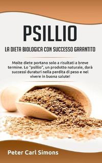 Cover image for Psillio - la dieta biologica con successo garantito: Molte diete portano solo a risultati a breve termine. Lo psillio, un prodotto naturale, dara successi duraturi nella perdita di peso e nel vivere in buona salute!