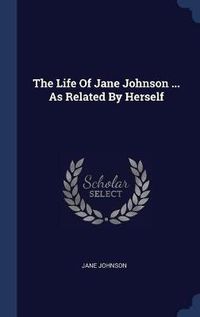 Cover image for The Life of Jane Johnson ... as Related by Herself