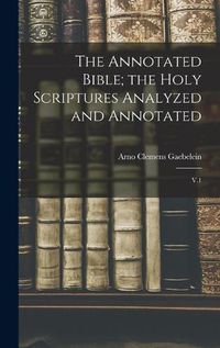 Cover image for The Annotated Bible; the Holy Scriptures Analyzed and Annotated