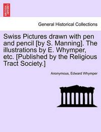 Cover image for Swiss Pictures Drawn with Pen and Pencil [By S. Manning]. the Illustrations by E. Whymper, Etc. [Published by the Religious Tract Society.]