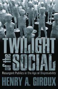 Cover image for Twilight of the Social: Resurgent Politics in an Age of Disposability?