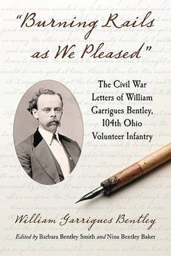 Cover image for Burning Rails as We Pleased: The Civil War Letters of William Garrigues Bentley, 104th Ohio Volunteer Infantry