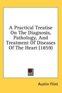 Cover image for A Practical Treatise on the Diagnosis, Pathology, and Treatment of Diseases of the Heart (1859)