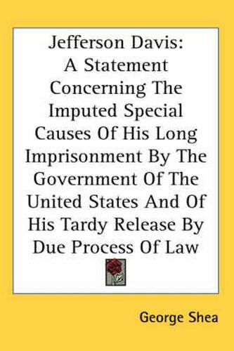 Cover image for Jefferson Davis: A Statement Concerning the Imputed Special Causes of His Long Imprisonment by the Government of the United States and of His Tardy Release by Due Process of Law