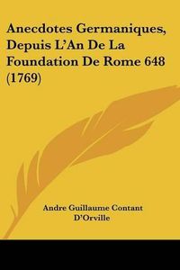 Cover image for Anecdotes Germaniques, Depuis L'An de La Foundation de Rome 648 (1769)