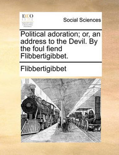 Cover image for Political Adoration; Or, an Address to the Devil. by the Foul Fiend Flibbertigibbet.