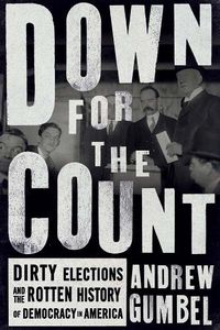 Cover image for Down For The Count: Dirty Elections and the Rotten History of Democracy in America