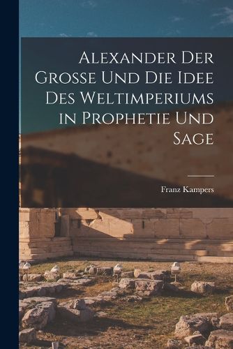 Cover image for Alexander Der Grosse Und Die Idee Des Weltimperiums in Prophetie Und Sage