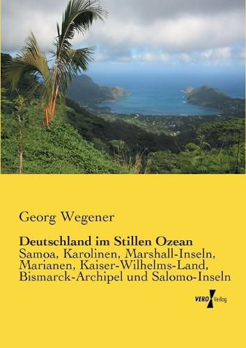 Cover image for Deutschland im Stillen Ozean: Samoa, Karolinen, Marshall-Inseln, Marianen, Kaiser-Wilhelms-Land, Bismarck-Archipel und Salomo-Inseln