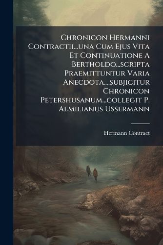 Cover image for Chronicon Hermanni Contractii...Una Cum Ejus Vita Et Continuatione a Bertholdo...Scripta Praemittuntur Varia Anecdota....Subjicitur Chronicon Petershusanum...Collegit P. Aemilianus Ussermann