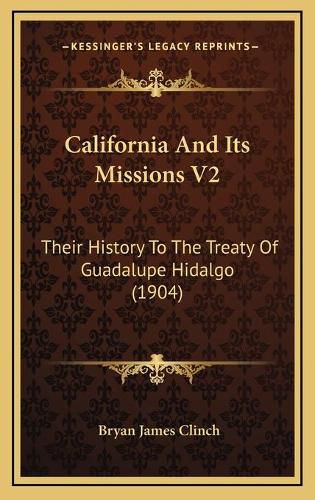 Cover image for California and Its Missions V2: Their History to the Treaty of Guadalupe Hidalgo (1904)