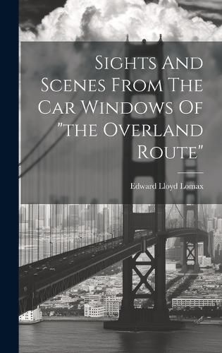 Cover image for Sights And Scenes From The Car Windows Of "the Overland Route"