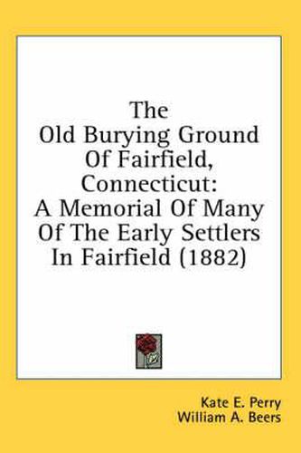 The Old Burying Ground of Fairfield, Connecticut: A Memorial of Many of the Early Settlers in Fairfield (1882)