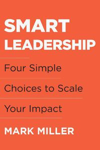 Cover image for Smart Leadership: Four Simple Choices to Scale Your Impact