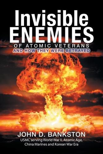 Invisible Enemies of Atomic Veterans: And How They Were Betrayed