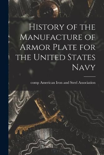 Cover image for History of the Manufacture of Armor Plate for the United States Navy