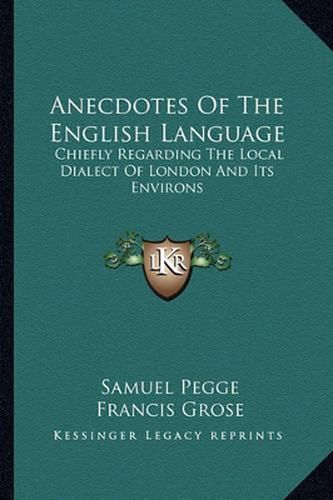 Anecdotes of the English Language: Chiefly Regarding the Local Dialect of London and Its Environs