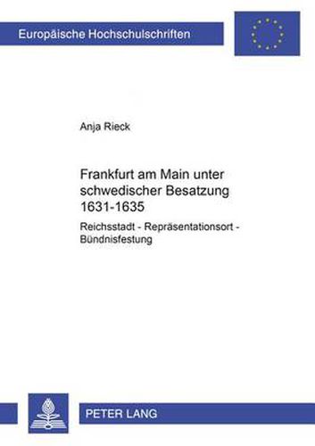 Cover image for Frankfurt Am Main Unter Schwedischer Besatzung 1631-1635: Reichsstadt - Repraesentationsort - Buendnisfestung