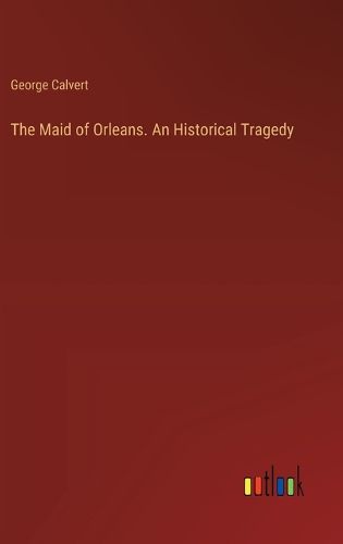 Cover image for The Maid of Orleans. An Historical Tragedy